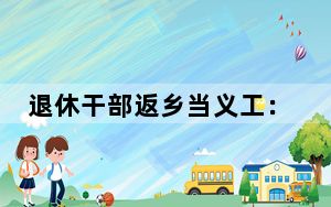退休干部返乡当义工：我的快乐就是老有所为