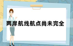 两岸航线航点尚未完全恢复常态 国台办：民进党当局刻意阻挠是主要因素