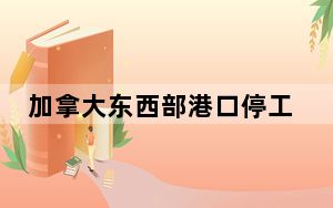 加拿大东西部港口停工 加政府要求对劳资双方实施强制仲裁