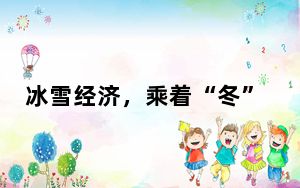 冰雪经济，乘着“冬”风“热”起来