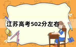 江苏高考502分左右的可以报考的本科大学名单！ 2024年录取最低分502的大学