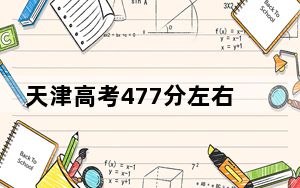 天津高考477分左右报考的公办本科大学都有哪些？（供2025届高三考生参考）