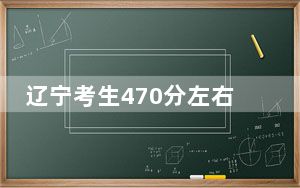 辽宁考生470分左右能考上什么好的本科大学？ 2024年有40所录取最低分470的大学