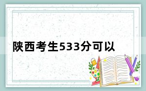 陕西考生533分可以填报哪些本科高校名单？（附近三年533分大学录取名单）
