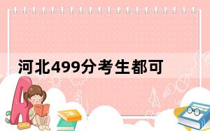 河北499分考生都可以填报哪些公办大学？（附带2022-2024年499录取大学名单）