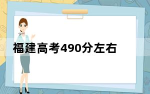 福建高考490分左右的可以报考的公办本科大学名单！ 2025年高考可以填报31所大学