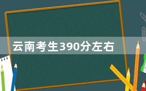 云南考生390分左右可以录取哪些公办本科大学？（附带2022-2024年390录取名单）