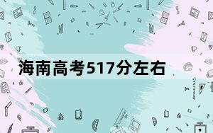 海南高考517分左右报考的公办本科大学都有哪些？（附带近三年517分大学录取名单）