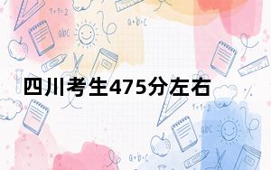 四川考生475分左右可以录取哪些公办本科大学？（附带2022-2024年475录取名单）