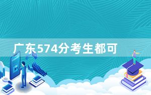 广东574分考生都可以填报哪些大学？（附带2022-2024年574左右大学名单）