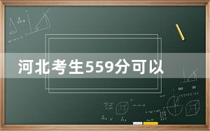 河北考生559分可以填报哪些高校名单？ 2025年高考可以填报22所大学
