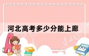 河北高考多少分能上廊坊职业技术学院？附2022-2024年最低录取分数线
