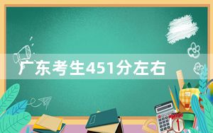 广东考生451分左右能考上什么好公办本科大学？（附带2022-2024年451左右大学名单）