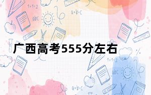 广西高考555分左右录取的公办本科大学名单！（附近三年555分大学录取名单）