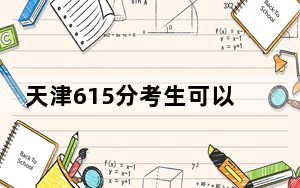 天津615分考生可以报考哪些本科大学？ 2025年高考可以填报31所大学