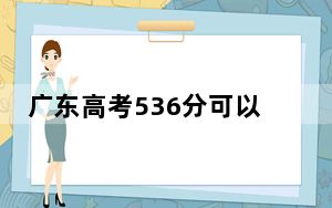 广东高考536分可以录取那些高校？（供2025年考生参考）