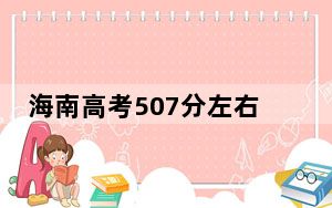 海南高考507分左右报考的的大学有哪些？（附带2022-2024年507左右高校名单）