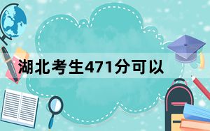 湖北考生471分可以填报哪些公办本科高校名单？