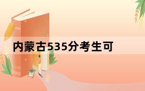 内蒙古535分考生可以报考哪些公办本科大学？ 2024年一共5所大学录取