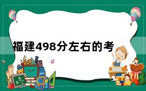 福建498分左右的考生可以报考哪些公办本科大学？ 2024年有25所录取最低分498的大学