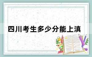 四川考生多少分能上滇池学院？2024年文科487分 理科录取分479分