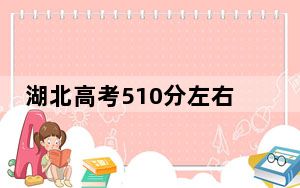 湖北高考510分左右报考的公办本科大学都有哪些？（供2025年考生参考）