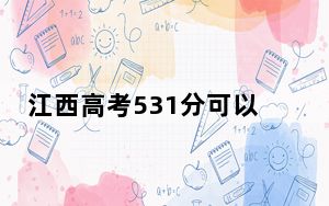 江西高考531分可以录取那些高校？ 2024年录取最低分531的大学