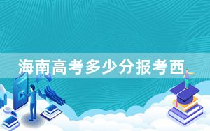 海南高考多少分报考西安医学院？2024年综合最低分566分