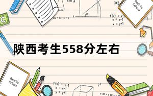 陕西考生558分左右可以报考那些大学？（附带近三年高校录取名单）