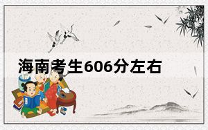 海南考生606分左右可以录取哪些大学？
