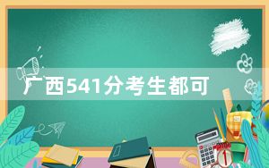 广西541分考生都可以填报哪些大学？（供2025年考生参考）