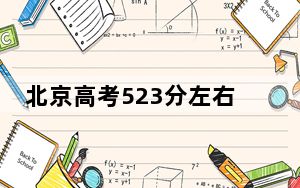 北京高考523分左右录取的公办本科大学名单！ 2024年一共27所大学录取