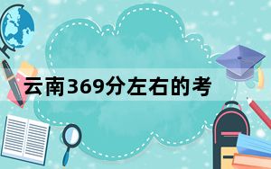 云南369分左右的考生可以报考哪些公办本科大学？（供2025届高三考生参考）