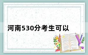 河南530分考生可以报考哪些本科大学？（附带近三年高校录取名单）