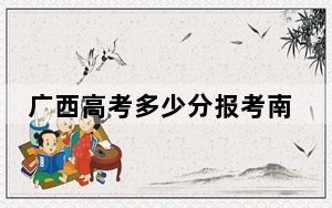 广西高考多少分报考南昌理工学院？附2022-2024年最低录取分数线