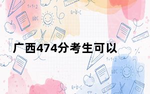 广西474分考生可以报考哪些公办本科大学？（供2025年考生参考）