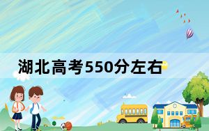 湖北高考550分左右录取的本科大学名单！ 2024年录取最低分550的大学