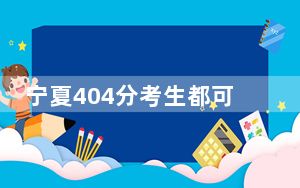 宁夏404分考生都可以填报哪些公办大学？ 2024年一共录取31所大学