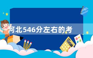 河北546分左右的考生可以报考哪些大学？ 2024年一共24所大学录取