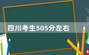 四川考生505分左右能考上什么好公办本科大学？（附带近三年高考大学录取名单）