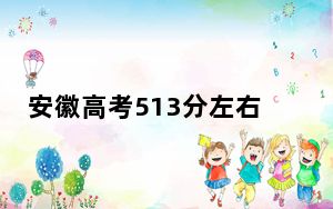 安徽高考513分左右的可以报考的公办本科大学名单！（附带2022-2024年513左右大学名单）
