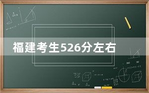 福建考生526分左右可以录取哪些大学？
