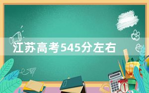 江苏高考545分左右的可以报考的本科大学名单！ 2024年一共68所大学录取