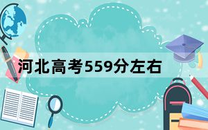 河北高考559分左右录取的本科大学名单！（附带近三年高考大学录取名单）