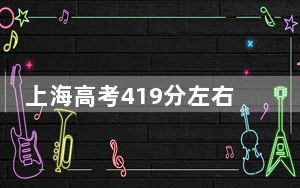 上海高考419分左右录取的本科大学名单！（附带近三年419分大学录取名单）