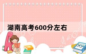 湖南高考600分左右可以报考的公办本科大学名单！（供2025届考生填报志愿参考）