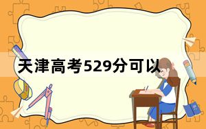 天津高考529分可以录取那些公办本科高校？（附带近三年高考大学录取名单）