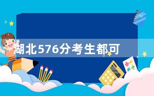 湖北576分考生都可以填报哪些大学？（附带近三年576分大学录取名单）