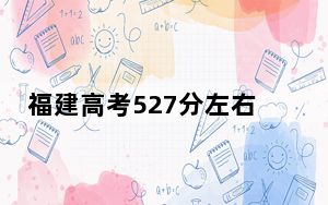 福建高考527分左右录取的公办本科大学名单！ 2025年高考可以填报70所大学