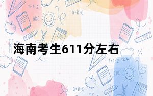 海南考生611分左右可以录取哪些大学？（供2025届高三考生参考）